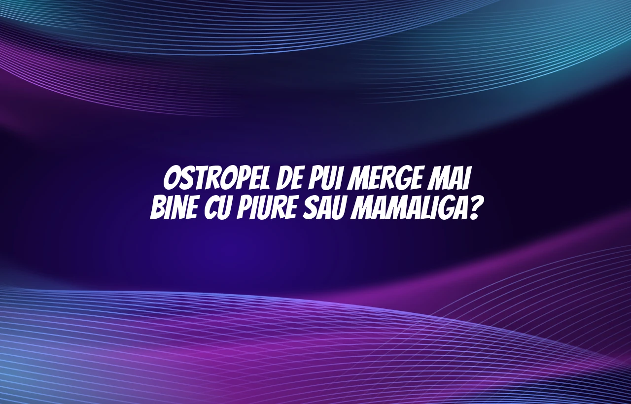 Ostropel de pui merge mai bine cu piure sau mamaliga?